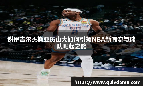 谢伊吉尔杰斯亚历山大如何引领NBA新潮流与球队崛起之路
