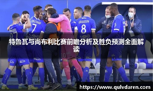 特鲁瓦与尚布利比赛前瞻分析及胜负预测全面解读