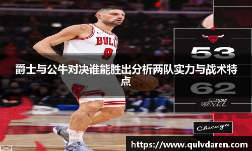 爵士与公牛对决谁能胜出分析两队实力与战术特点