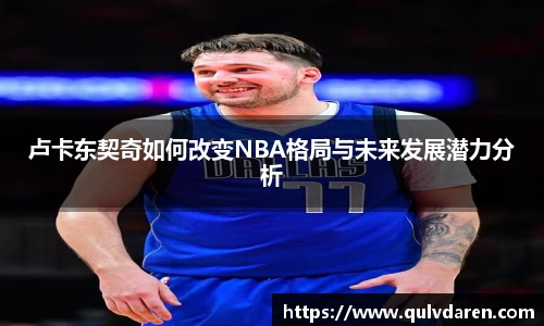 卢卡东契奇如何改变NBA格局与未来发展潜力分析