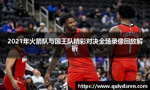 2021年火箭队与国王队精彩对决全场录像回放解析